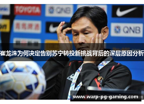 崔龙洙为何决定告别苏宁转投新挑战背后的深层原因分析