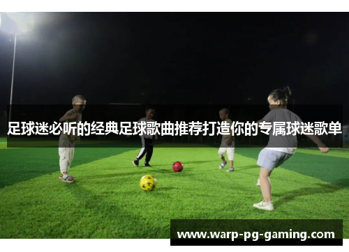足球迷必听的经典足球歌曲推荐打造你的专属球迷歌单