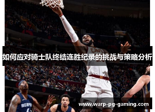 如何应对骑士队终结连胜纪录的挑战与策略分析 如何应对骑士队终结连胜纪录的挑战与策略分析