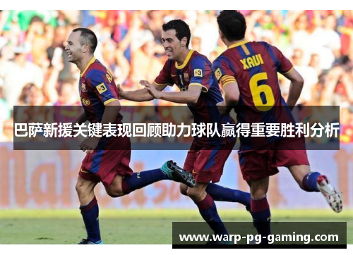巴萨新援关键表现回顾助力球队赢得重要胜利分析