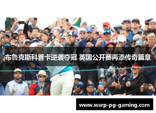 布鲁克斯科普卡逆袭夺冠 英国公开赛再添传奇篇章 布鲁克斯科普卡逆袭夺冠 英国公开赛再添传奇篇章