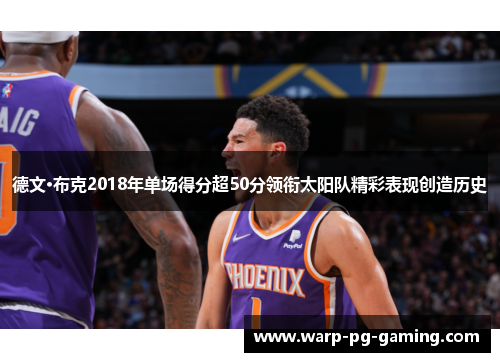 德文·布克2018年单场得分超50分领衔太阳队精彩表现创造历史