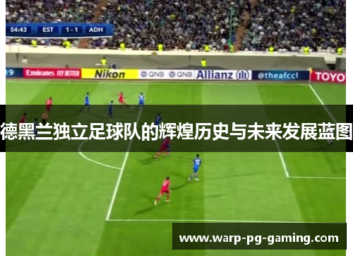 德黑兰独立足球队的辉煌历史与未来发展蓝图 德黑兰独立足球队的辉煌历史与未来发展蓝图