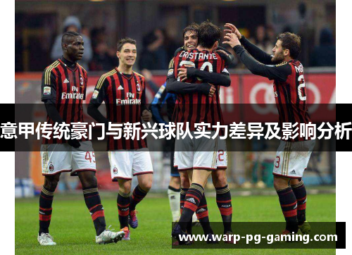 意甲传统豪门与新兴球队实力差异及影响分析