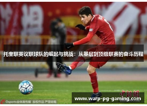 托奎联英议联球队的崛起与挑战:从基层到顶级联赛的奋斗历程 托奎联英议联球队的崛起与挑战:从基层到顶级联赛的奋斗历程