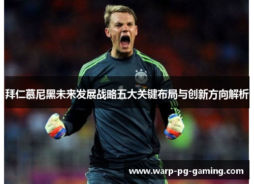 拜仁慕尼黑未来发展战略五大关键布局与创新方向解析 拜仁慕尼黑未来发展战略五大关键布局与创新方向解析