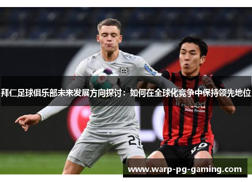 拜仁足球俱乐部未来发展方向探讨：如何在全球化竞争中保持领先地位