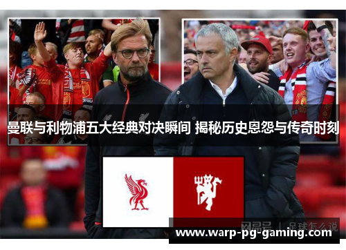 曼联与利物浦五大经典对决瞬间 揭秘历史恩怨与传奇时刻