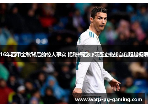16年西甲金靴背后的惊人事实 揭秘梅西如何通过挑战自我超越极限