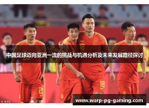 中国足球迈向亚洲一流的挑战与机遇分析及未来发展路径探讨