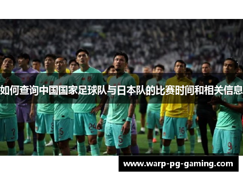 如何查询中国国家足球队与日本队的比赛时间和相关信息