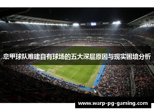 意甲球队难建自有球场的五大深层原因与现实困境分析