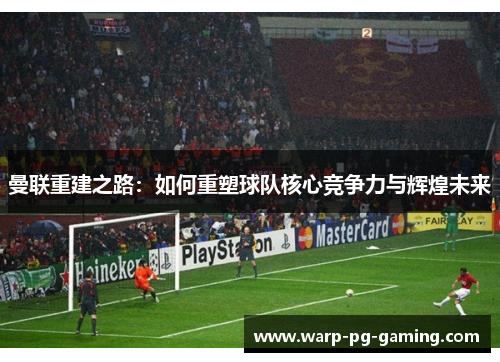 曼联重建之路：如何重塑球队核心竞争力与辉煌未来