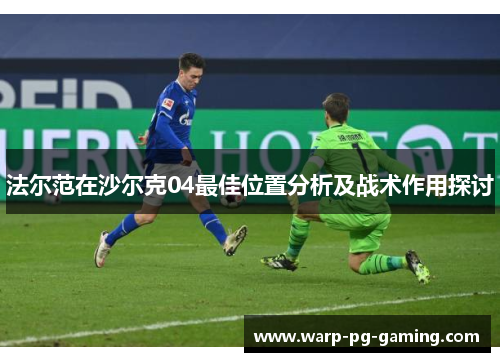 法尔范在沙尔克04最佳位置分析及战术作用探讨