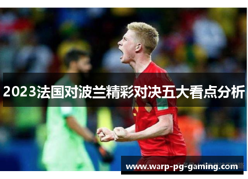 2023法国对波兰精彩对决五大看点分析 2023法国对波兰精彩对决五大看点分析