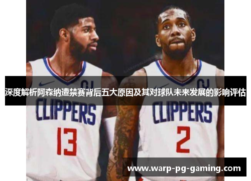 深度解析阿森纳遭禁赛背后五大原因及其对球队未来发展的影响评估 深度解析阿森纳遭禁赛背后五大原因及其对球队未来发展的影响评估