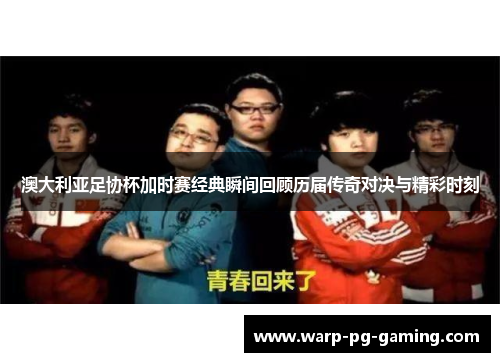 澳大利亚足协杯加时赛经典瞬间回顾历届传奇对决与精彩时刻 澳大利亚足协杯加时赛经典瞬间回顾历届传奇对决与精彩时刻