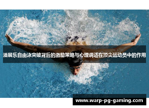 潘展乐自由泳突破背后的激励策略与心理调适在顶尖运动员中的作用 潘展乐自由泳突破背后的激励策略与心理调适在顶尖运动员中的作用