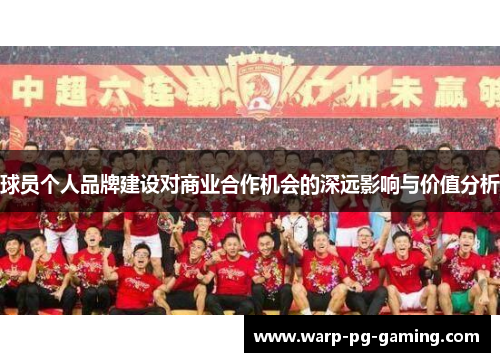 球员个人品牌建设对商业合作机会的深远影响与价值分析 球员个人品牌建设对商业合作机会的深远影响与价值分析