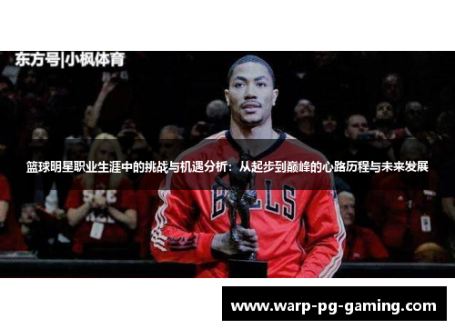 篮球明星职业生涯中的挑战与机遇分析:从起步到巅峰的心路历程与未来发展 篮球明星职业生涯中的挑战与机遇分析:从起步到巅峰的心路历程与未来发展