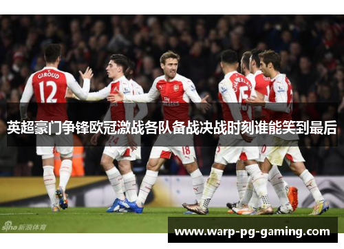 英超豪门争锋欧冠激战各队备战决战时刻谁能笑到最后