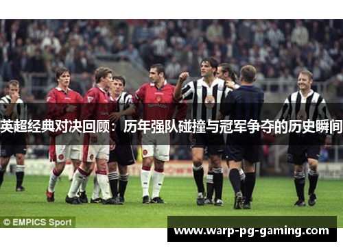 英超经典对决回顾：历年强队碰撞与冠军争夺的历史瞬间