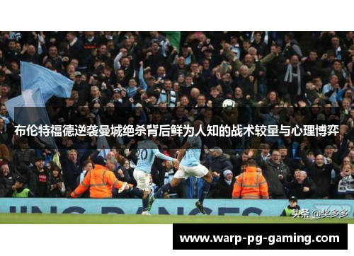 布伦特福德逆袭曼城绝杀背后鲜为人知的战术较量与心理博弈