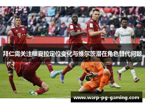 拜仁需关注穆夏拉定位变化与维尔茨潜在角色替代问题
