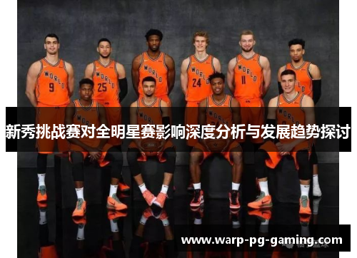 新秀挑战赛对全明星赛影响深度分析与发展趋势探讨