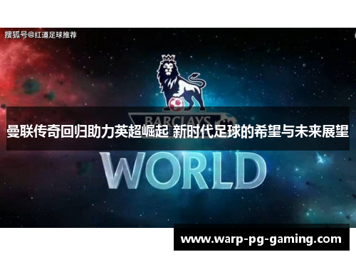 曼联传奇回归助力英超崛起 新时代足球的希望与未来展望