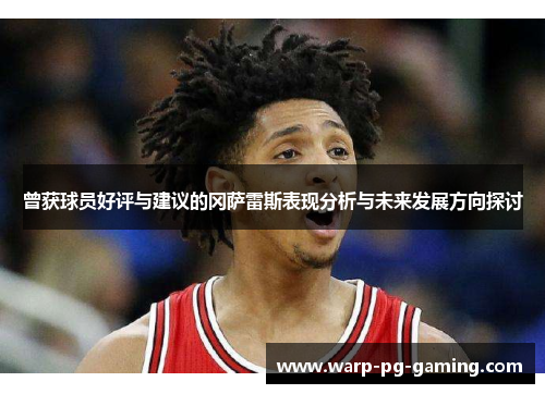 曾获球员好评与建议的冈萨雷斯表现分析与未来发展方向探讨