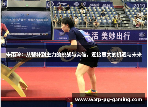 朱雨玲：从替补到主力的挑战与突破，迎接更大的机遇与未来