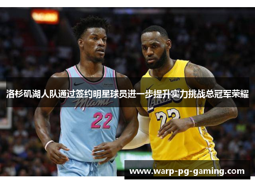 洛杉矶湖人队通过签约明星球员进一步提升实力挑战总冠军荣耀 洛杉矶湖人队通过签约明星球员进一步提升实力挑战总冠军荣耀