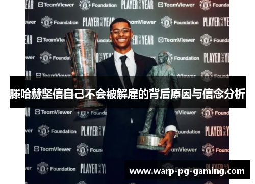 滕哈赫坚信自己不会被解雇的背后原因与信念分析 滕哈赫坚信自己不会被解雇的背后原因与信念分析