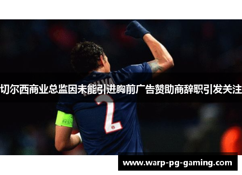 切尔西商业总监因未能引进胸前广告赞助商辞职引发关注