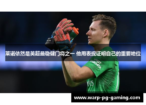 莱诺依然是英超最稳健门将之一 他用表现证明自己的重要地位