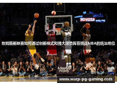 詹姆斯新联赛如何通过创新模式和强大球员阵容挑战NBA的统治地位