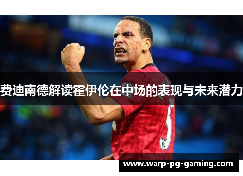 费迪南德解读霍伊伦在中场的表现与未来潜力