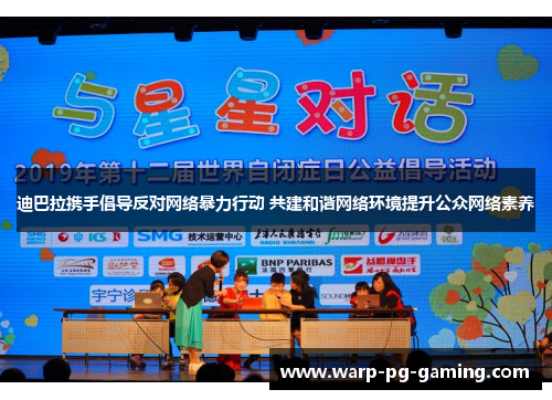迪巴拉携手倡导反对网络暴力行动 共建和谐网络环境提升公众网络素养