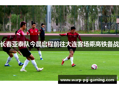 长春亚泰队今晨启程前往大连客场乘高铁备战