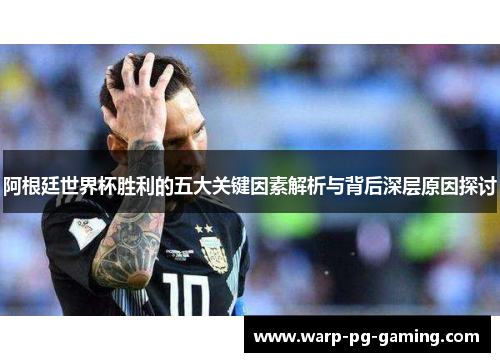 阿根廷世界杯胜利的五大关键因素解析与背后深层原因探讨