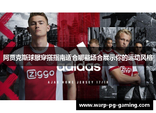 阿贾克斯球服穿搭指南适合哪些场合展示你的运动风格