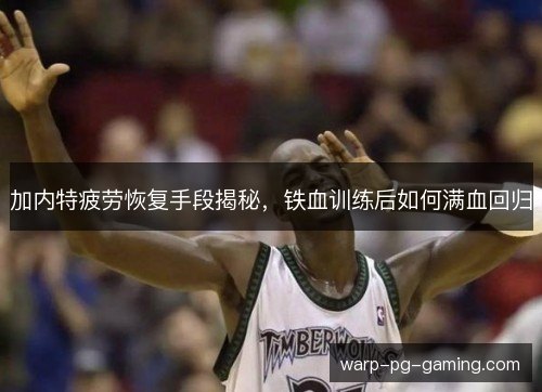 加内特疲劳恢复手段揭秘，铁血训练后如何满血回归