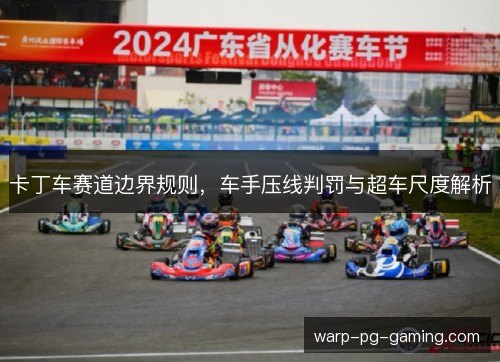 卡丁车赛道边界规则,车手压线判罚与超车尺度解析 卡丁车赛道边界规则,车手压线判罚与超车尺度解析