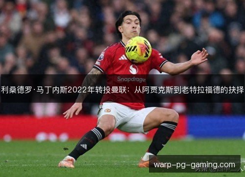 利桑德罗·马丁内斯2022年转投曼联：从阿贾克斯到老特拉福德的抉择